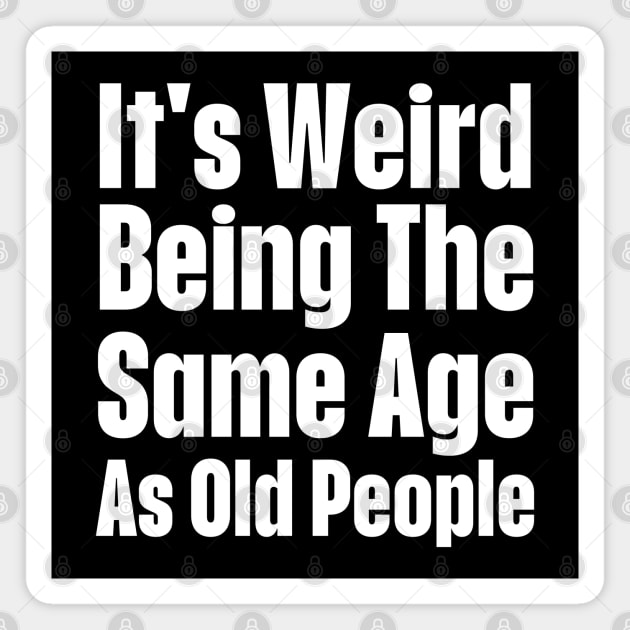 It's Weird Being The Same Age As Old People-Getting Older Magnet by HobbyAndArt